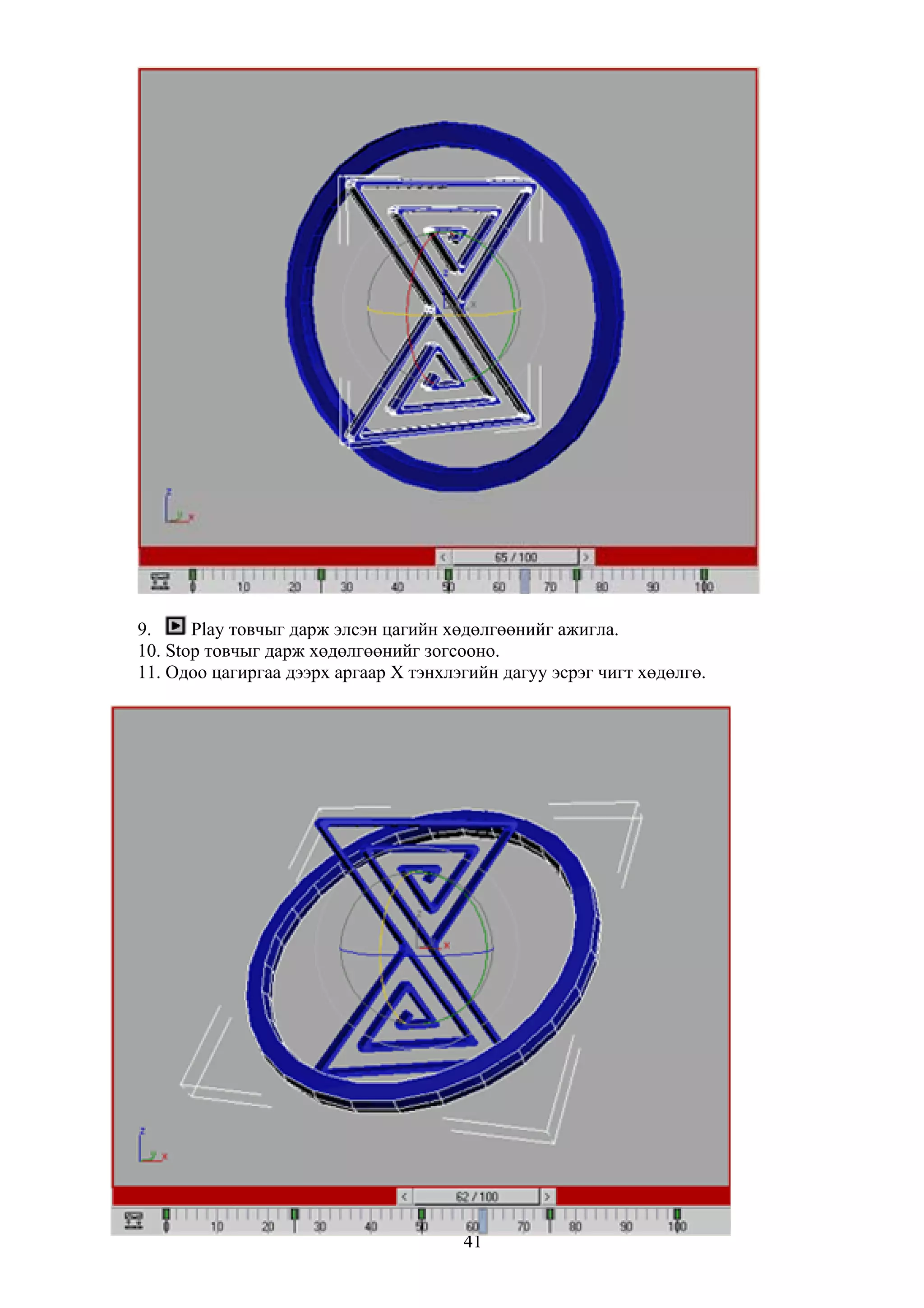 9.     Play товчыг дарж элсэн цагийн хөдөлгөөнийг ажигла.
10. Stop товчыг дарж хөдөлгөөнийг зогсооно.
11. Одоо цагиргаа дээрх аргаар X тэнхлэгийн дагуу эсрэг чигт хөдөлгө.




                                       41
 