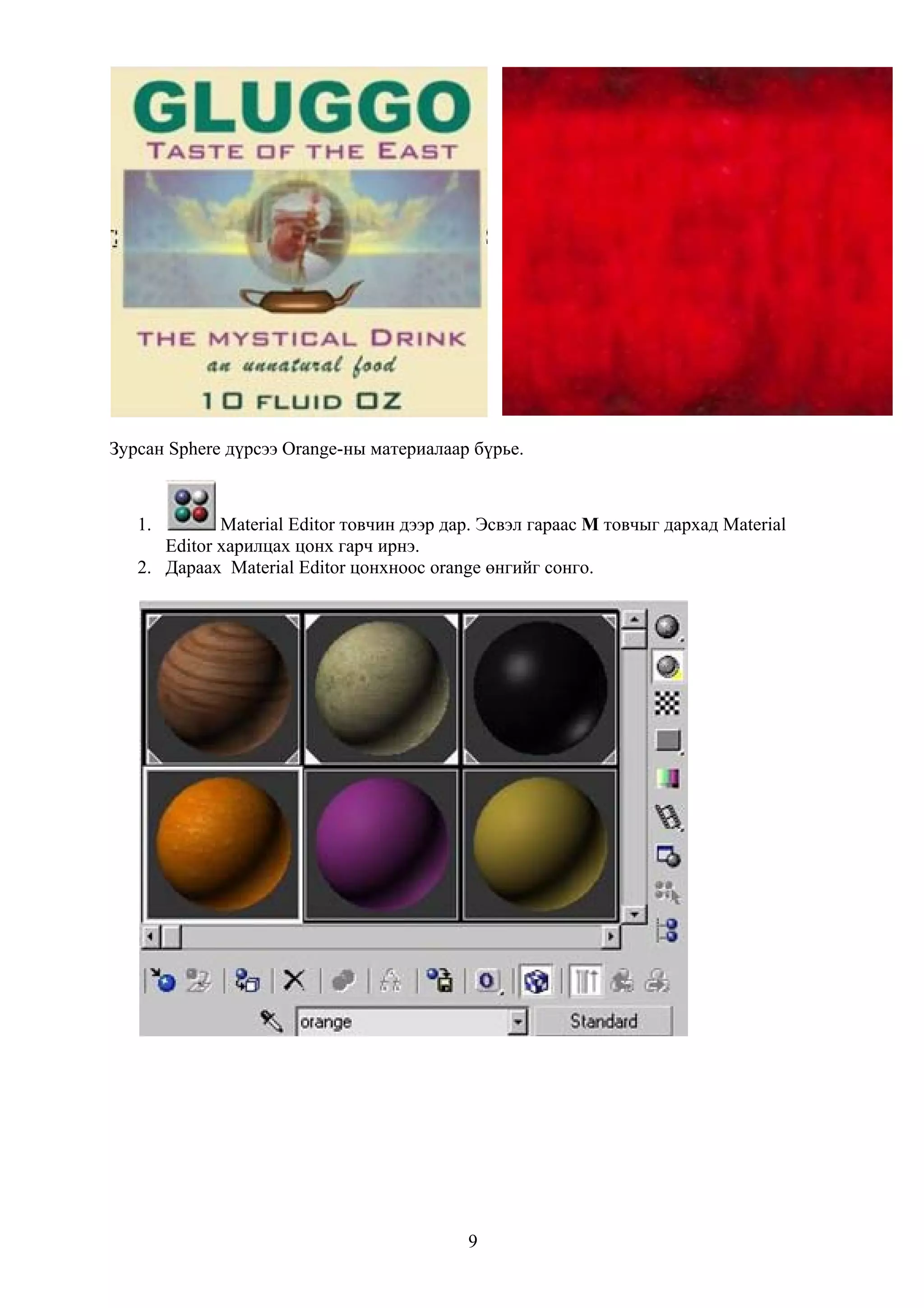 Зурсан Sphere дүрсээ Orange-ны материалаар бүрье.



   1.        Material Editor товчин дээр дар. Эсвэл гараас M товчыг дархад Material
      Editor харилцах цонх гарч ирнэ.
   2. Дараах Material Editor цонхноос orange өнгийг сонго.




                                           9
 