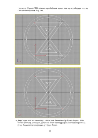 тэмдэглэе. Гараас CTRL товчыг дарж байгаад дараах маягаар зүүн баруун талд нь
   тэгш өнцөнгт үүсгэж drag хий.




10. Дээрх зураг шиг захын өнцгүүд сонгогдсон бол Geometry бүлэгт байрлах Fillet
    товчин дээр дар. Сонгосон дурын нэг өнцөг дээр курсороо аваачаад drag хийхэд
    бусад бүх сонгогдсон өнцгүүд дугуйрах болно.


                                       33
 