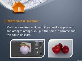 2) Materials & Texture:
• Materials are like paint, with it you make apples red
and oranges orange. You put the shine in chrome and
the polish on glass.
 