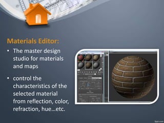 Materials Editor:
• The master design
studio for materials
and maps
• control the
characteristics of the
selected material
from reflection, color,
refraction, hue…etc.
 