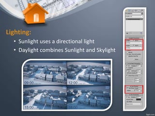 Lighting:
• Sunlight uses a directional light
• Daylight combines Sunlight and Skylight
 