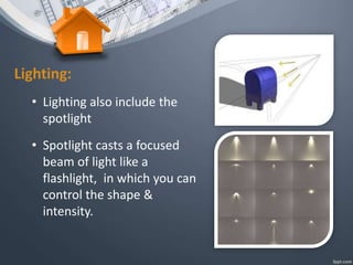 Lighting:
• Lighting also include the
spotlight
• Spotlight casts a focused
beam of light like a
flashlight, in which you can
control the shape &
intensity.
 