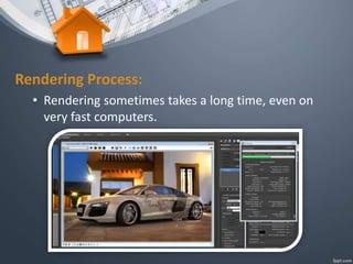 Rendering Process:
• Rendering sometimes takes a long time, even on
very fast computers.
 