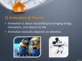 2) Animation & Movies
• Animation is about storytelling by bringing things,
characters, and objects to life.
• Animation basically depends on sketches.
 