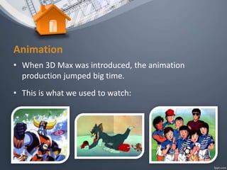 Animation
• When 3D Max was introduced, the animation
production jumped big time.
• This is what we used to watch:
 