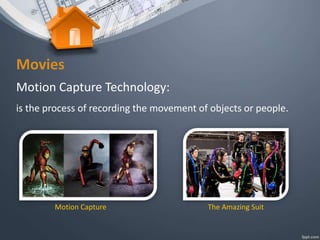 Movies
Motion Capture Technology:
is the process of recording the movement of objects or people.
Motion Capture The Amazing Suit
 