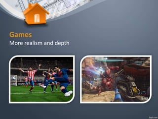 Games
More realism and depth
 