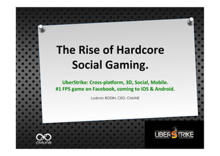 The	
  Rise	
  of	
  Hardcore	
  
    Social	
  Gaming.	
  
                          	
  
 UberStrike:	
  Cross-­‐pla>orm,	
  3D,	
  Social,	
  Mobile.	
  
#1	
  FPS	
  game	
  on	
  Facebook,	
  coming	
  to	
  iOS	
  &	
  Android.	
  
                       Ludovic BODIN, CEO, CMUNE
 
