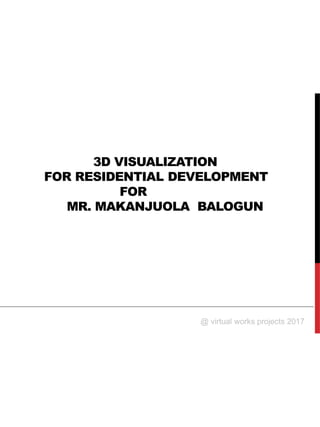 3D VISUALIZATION
FOR RESIDENTIAL DEVELOPMENT
FOR
MR. MAKANJUOLA BALOGUN
@ virtual works projects 2017
 