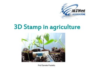 3D Stamp in agriculture 
Prof Daniele Pauletto 
 