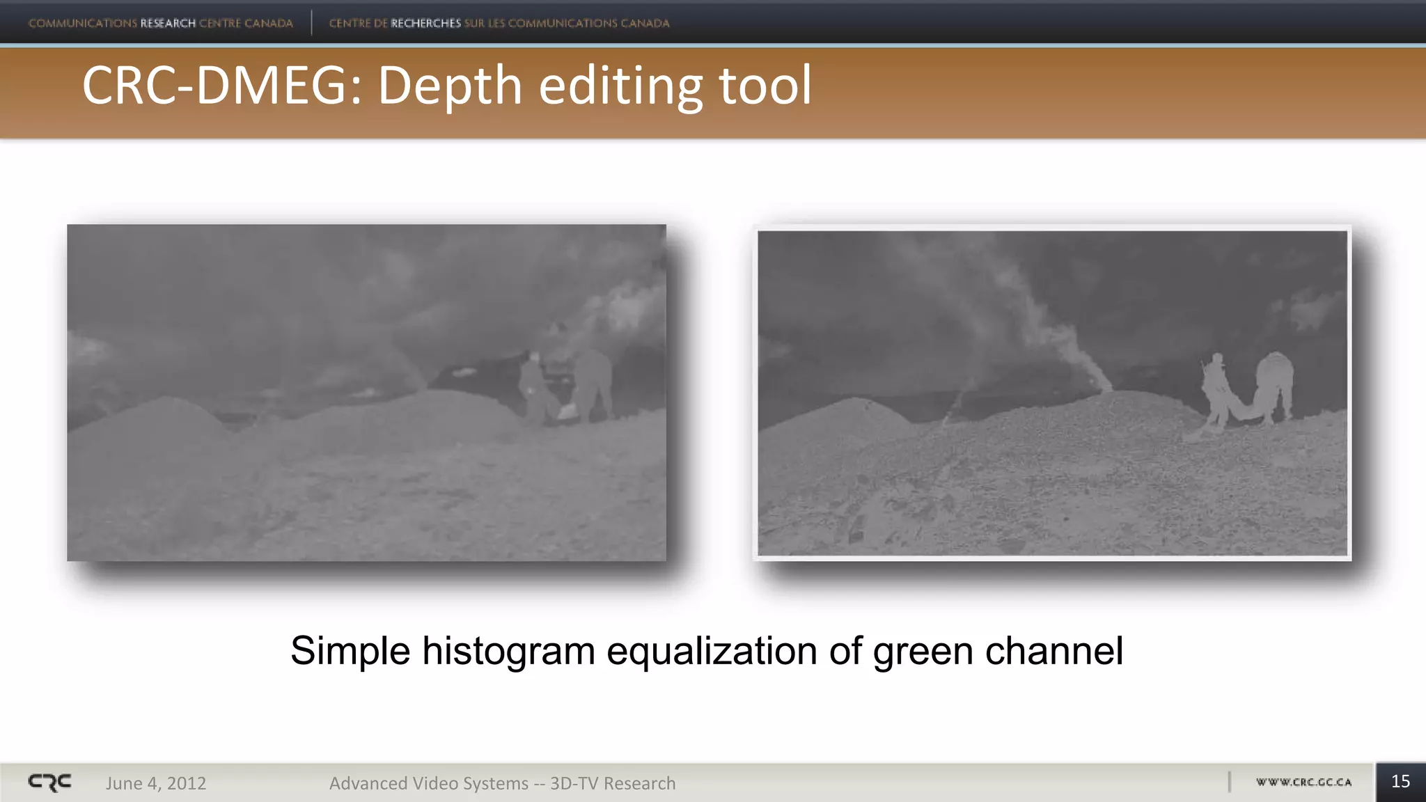 CRC-DMEG: Depth editing tool




               Simple histogram equalization of green channel


June 4, 2012     Advanced Video Systems -- 3D-TV Research       15
 