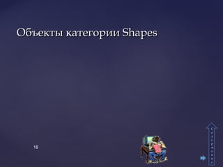 Объекты категории ShapesОбъекты категории Shapes
18
СС
оо
дд
ее
рр
жж
аа
нн
ии
ее
 