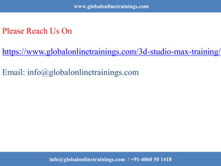 www.globalonlinetrainings.com
Please Reach Us On
https://www.globalonlinetrainings.com/3d-studio-max-training/
Email: info@globalonlinetrainings.com
info@globalonlinetrainings.com / +91-4060 50 1418
 