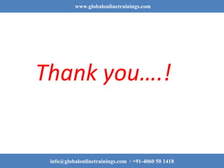 www.globalonlinetrainings.com
Thank you….!
info@globalonlinetrainings.com / +91-4060 50 1418
 