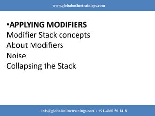 www.globalonlinetrainings.com
info@globalonlinetrainings.com / +91-4060 50 1418
•APPLYING MODIFIERS
Modifier Stack concepts
About Modifiers
Noise
Collapsing the Stack
 