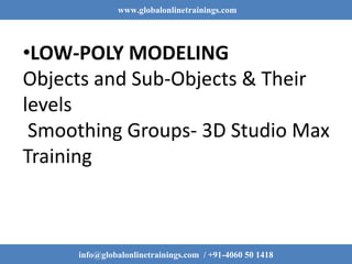 www.globalonlinetrainings.com
info@globalonlinetrainings.com / +91-4060 50 1418
•LOW-POLY MODELING
Objects and Sub-Objects & Their
levels
Smoothing Groups- 3D Studio Max
Training
 