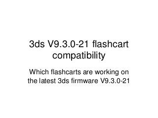 3ds V9.3.0-21 flashcart compatibility 
Which flashcarts are working on the latest 3ds firmware V9.3.0-21  