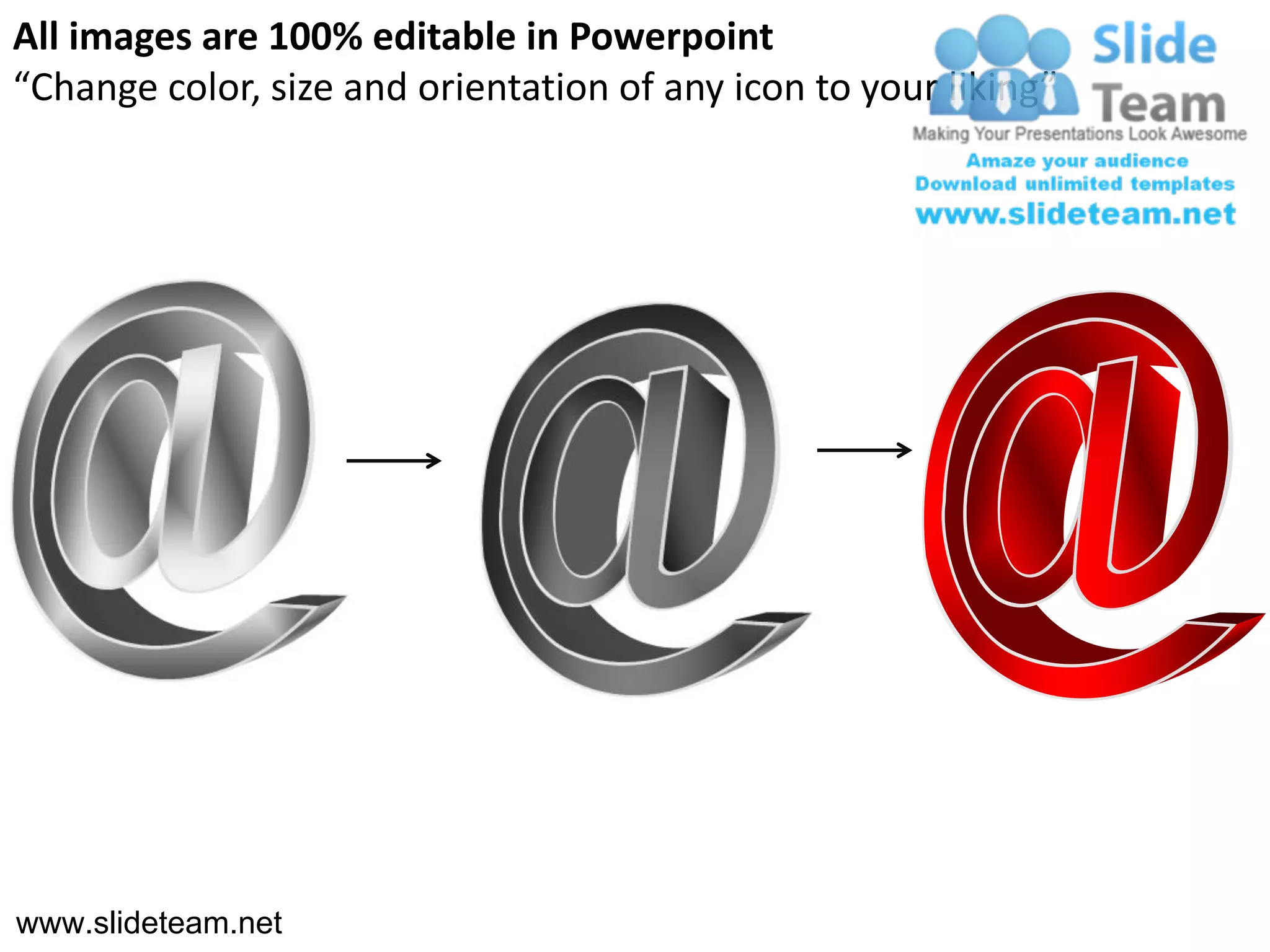 All images are 100% editable in Powerpoint
“Change color, size and orientation of any icon to your liking”




www.slideteam.net
 