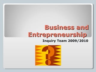 Business and Entrepreneurship  Inquiry Team 2009/2010 