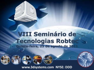 VIII Seminário de TecnologiasRobtec Quinta-feira, 25 de agosto de 2011  www.3dsystems.com  NYSE: DDD 
