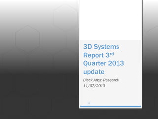 3D Systems
Report 3rd
Quarter 2013
update
Black Arbs: Research
11/07/2013

1

 