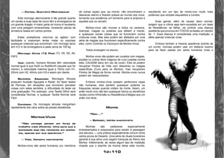 1d+110 
— Cortez, Guerreiro Metrosexual 
Este morcego aterrorizante é tão grande quanto 
um cavalo e suas asas de couro têm a envergadura de 
um grande dragão. A maior parte do tronco é recoberto 
com uma pelagem emaranhada, revelando placas de 
armadura óssea em certos pontos. 
Estes predadores noturnos se agitam com 
facilidade e costumam tentar matar ou expulsar 
quaisquer criaturas que encontram. Um morcego atroz 
tem 4,5 m de envergadura e pesa cerca de 100 kg. 
Morcego Atroz (13 Pts): F3, H5, R2, A0, 
PdF0 
Voô: voando, homens Atrozes têm velocidade 
normal igual à sua Hx20 ou Rx20km/h (aquele que for 
menor), e velocidade máxima igual a 10m/s com H1, 
20m/s com H2, 40m/s com H3 e assim por diante. 
Sentidos Especiais: Morcegos Atrozes 
possuem Audição Aguçada e Radar. Ao fazer testes 
de Perícias, em situações que envolvem perceber 
coisas com estes sentidos, a dificuldade do teste cai 
uma graduação. Por exemplo, uma Tarefa Difícil será 
considerada Normal, e qualquer Tarefa Normal será 
Fácil. 
Combate: Os morcegos atrozes mergulham 
rapidamente dos céus sobre as presas desatentas. 
Mortos-Vivos 
“Não consigo pensar em força de 
trabalho mais eficiente. Uma pena que a 
sociedade seja tão relutante em aceitá-los, 
apenas por sua aparência.” 
— Vlad, Vampiro necromante 
Mortos-vivos são seres humanos (ou membros 
de outras raças) que, ao morrer, não encontraram o 
descanso eterno e ficaram presos ao mundo dos vivos, 
tornando sua existência um tormento para si próprios e 
aqueles que os cercam. 
Mortos-vivos são imunes a todos os venenos, 
doenças, magias ou poderes que afetam a mente, 
e quaisquer outras coisas que só funcionem contra 
criaturas vivas. Mas eles podem ser afetados por uma 
série de magias que funcionem especificamente contra 
eles, como Controle ou Esconjuro de Mortos-Vivos. 
Todos enxergam no escuro. 
Mortos-vivos não podem ser curados com magias, 
poções ou outros itens mágicos de cura (usadas contra 
eles, CAUSAM dano em vez de curar). Eles só podem 
recuperar Pontos de Vida com descanso ou magias 
específicas (Cura para os Mortos), mas recuperam 
Pontos de Magia de forma normal. Mortos-vivos nunca 
podem ser ressuscitados. 
Embora mortos-vivos possam pertencera raças 
não humanas, eles perdem quaisquer poderes ou 
fraquezas raciais quando voltam da morte. Assim, um 
anão morto-vivo não tem quaisquer bónus ou benefícios 
raciais (como Infravisão ou Resistência à Magia) que um 
anão vivo teria. 
Múmia 
“Opa....” 
— Baitazar, ladrão aventureiro 
Múmias são cadáveres especialmente 
embalsamados e preparados para resistir à passagem 
dos séculos — uma prática especialmente comum entre 
certos povos do Deserto. Uma série de rituais funerários 
garante à sua alma uma viagem tranquila ao Reino dos 
Mortos. Infelizmente, às vezes algum tipo de maldição 
impede que o espírito da múmia deixe este mundo, 
resultando em um tipo de morto-vivo muito mais 
poderoso que simples esqueletos e zumbis. 
Suas garras, além de causar dano normal, 
exigem que a vítima seja bem-sucedida em um teste 
de Resistência: se falhar, vai contrair uma doença 
pestilenta que provoca em TODOS os testes um redutor 
de -1. Essa doença é considerada uma maldição, e 
afeta apenas criaturas vivas. 
Embora tenham a mesma aparência pútrida de 
um zumbi, múmias podem usar um disfarce ilusório 
para se fazer passar por seres humanos (mas o 
 