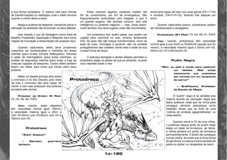 1d+120 
à sua forma verdadeira. O mesmo vale para vítimas 
de transformações ou maldições (mas o efeito termina 
quando a vítima deixa a área). 
Magia e poderes de teleporte, transporte planar e 
alteração da realidade não funcionam na área afetada. 
Isso impede o uso de Vantagens como Área de 
Batalha, Possessão, Separação e Teleporte, bem como 
magias de invocação e teleportação (de qualquer tipo). 
Quando capturados, estes raros prossímios 
costumam ser domesticados e mantidos em áreas 
restritas (para revelar intrusos disfarçados), tribunais 
e salas de interrogatório (para evitar mentiras), ou 
prisões de segurança máxima (para evitar a fuga de 
criaturas capazes de teleporte). Certos vilões também 
fazem uso deles, para evitar que heróis usem seus 
poderes. 
Matar um destes animais atrai sobre 
o criminoso a ira dos Deuses: pelo resto 
da vida o criminoso não será capaz de 
mentir, e nem usar quaisquer dos poderes 
anulados pelo animal. 
Protetor da Ordem (5 Pts): 
F0, H3, R0, A0, PdF0 
Vôo: voando, estes pássaros 
têm velocidade normal igual 10km/h, 
e velocidade máxima igual a 20m/ s 
com H2,40m/s com H3,80m/s com H4 e 
160m/s com H5. 
Protodraco 
“Zokk! Ataque!” 
— Zanndor, guerreiro 
bárbaro 
Estes imensos lagartos voadores medem até 
5m de comprimento, por 6m de envergadura. São 
frequentemente confundidos com dragões, o que é 
um grande engano: são animais comuns, sem alta 
inteligência ou poderes mágicos — mas, ainda assim, 
muito temidos nos raros lugares onde são encontrados. 
Um protodraco tem quatro patas, que podem ser 
usadas para caminhar no solo, embora lentamente 
(H2). As asas não são braços transformados, como as 
asas de aves, morcegos e wyverns: são na verdade 
prologamentos das costelas, sendo esta a razão de sua 
curiosa forma de leque. 
O pescoço alongado e dentes afiados permitem a 
protodraco pegar os peixes de que se alimenta, durante 
voos rasantes sobre o mar. 
Outra razão que leva os leigos a confundir 
protodracos com dragões é sua forma especial de 
ataque. Um protodraco pode disparar pela cauda um 
relâmpago. Não se trata de um poder mágico, e sim a 
mesma capacidade de uma arraia ou enguia elétrica: 
qualquer músculo, quando se contrai, produz uma 
pequena carga elétrica. 
Peixes elétricos e protodracos têm músculos 
especiais, que perderam a capacidade de se contrair, 
mas podem produzir mais eletricidade. 
O relâmpago é usado pelo protodraco para 
atordoar peixes muito grandes ou inimigos. Seu alcance 
é reduzido, apenas lO m — por isso o anima’ costuma 
usar o relâmpago durante um voo rasante. Além de dano 
normal, esse ataque também pode atordoar a vítima se 
ela falhar em um teste de Resistência. 
Essa paralisia dura 10 minutos, menos l minute 
para cada ponto de Resistência da vítima (alguém com 
R4 ficará atordoado 6 minutos). 
Após usar sua carga, o protodraco deve esperar 
pelo menos l d rodadas para fazê-lo outra vez — mas 
ainda será capaz de lutar com suas garras (FA = F+ld) 
e mordida. (FA=F+H+1d), fazendo três ataques por 
turno. 
Quando capturados jovens, protodracos podem 
ser domesticados e cavalgados. 
Protodraco (21 Pts): F4, H4, R5, A1, PdF5 
Vôo: voando, protodracos têm velocidade 
normal igual à sua Hx20 ou Rx20km/h (aquele que for 
menor), e velocidade máxima igual a 20m/s com H2, 
40m/s corr H3 e 80m/scom H4. 
Pudim Negro 
“Sim, eu pedi a vocês para capturar 
um destes. Mas avisei 
claramente que precisava 
ser contido em um recipiente 
de barro!” 
— Graffiacane, Professor 
da Escola de Magia 
O “pudim” negro é na verdade uma 
criatura amorfa de coloração negra que 
ataca qualquer coisa que se mova para 
conseguir alimento (estudiosos como 
Vladislav diriam que se trota de uma 
“colônia de amebas agigantalhadas” ou 
coisa assim). 
Quando vence a FD de uma vítima, 
o poderoso ataque ácido do pudim exige 
desta um teste de Armadura: se falhar, 
a vítima perderá um ponto de Armadura 
permanentemente. O ácido não consegue 
corroer pedra, de modo que a única forma 
de aprisionar a criatura é entre paredes de 
pedra ou tijolos, ou recipientes de barro. 
Protodraco 
 