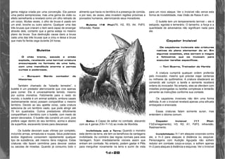 1d+28 
gema mágica criada por uma convenção. Ela parece 
uma pedra semipreciosa, mas uma gema da visão ou 
efeito semelhante a revelará como um olho retirado de 
um corpo. Muitas vezes, o olho de bruxa é usado em 
um anel, broche ou outro adorno. Qualquer uma das 
três bruxas que criaram o item será capaz de enxergar 
através dele, contanto que a gema esteja no mesmo 
plano da bruxa. Sua destruição causa dano a bruxa 
cada uma das três bruxas que a criou e deixa a bruxa 
que mais foi ferida cega durante 24 horas. 
Bulette 
O chão treme, sacode e então 
explode, revelando uma terrível criatura 
encouraçada no formato de uma bala, 
com uma mandíbula enorme e pernas 
curtas e poderosas. 
— Burquem Bardo contador de 
Histórias 
Também chamado de “tubarão terrestre”, o 
bulette é um predador aterrorizante que vive apenas 
para comer. Ele é universalmente temido, mesmo 
por outros monstros. Felizmente para o resto do 
mundo, o bulette é um animal solitário, embora casais 
(extremamente raros) possam compartilhar o mesmo 
território. Devido ao seu apetite voraz, cada criatura 
seleciona de um território vasto, que pode atingir até 
70 km quadrados. Outros predadores dificilmente 
compartilham o território com o bulette, com medo de 
serem devorados. O bulette não constrói um covil, pois 
prefere vagar dentro do seu território, acima e abaixo 
da superfície, escavando túneis para descansar. 
Os bulette devoram suas vítimas por completo, 
incluindo armas, armaduras e roupas. Seus poderosos 
ácidos digestivos consomem rapidamente qualquer 
tipo de substância, até mesmo itens mágicos. Estas 
criaturas não fazem cerimônia para devorar cestos 
ou sacolas de moedas. Quando já consumiu todo o 
alimento que havia no território é a presença de comida, 
e por isso, às vezes, eles invadem regiões próximas a 
povoados humanos, aterrorizando seus moradores. 
Bulette (19 Pts):F6, H2, R3, A4, PdF0, 
Infravisão, Radar. 
Salto: é Capaz de saltar no combate, atacando 
com as 4 garras (FA= F+1d) ao invés de Mordida. 
Invibilidade sob a Terra: Quando o monstro 
esta dentro da terra, ele tem os benefícios da vantagens 
invibilidade. Ao contrário das regras normais para esta 
Vantagem, ficam imediatamente visíveis assim que 
entram em combate. No entanto, podem gastar 4 PMs 
para mergulhar novamente na terra e sumir de vista 
para um novo ataque. Ver o Invisível não vence esta 
forma de Invisibilidade, mas Visão de Raios-X sim. 
O bulette tem um temperamento terrível – ele é 
estúpido, egoísta e temerário. O tamanho, a força e a 
quantidade de adversários não significam nada para 
ele. 
Caçador Invisível 
Os caçadores invisíveis são criaturas 
nativas do plano elementar do ar. Em 
algumas ocasiões, eles servem a magos 
e feiticeiros que os invocam para 
executar tarefas específicas. 
— Toni Guerra, Treinador de Heróis 
A criatura cumprirá qualquer ordem proferida 
pelo invocador, mesmo que precise viajar centenas 
ou milhares de quilômetros. A criatura obedecerá ao 
comando até cumprir a tarefa e semente receberá 
ordens do invocador. No entanto, eles se ofendem com 
missões prolongadas ou tarefas complexas e tentarão 
perverter as instruções conforme sua vontade. 
Os caçadores invisíveis não têm uma forma 
definida. A ver o invisível revelará apenas uma silhueta 
embaçada e enevoada. 
Essas criaturas falam somente auran, mas 
entendem o idioma comum. 
Caçador Invisível (11 Pts): 
F3(Esmagamento), H3, R2, A1, PdF0, infravisão, 
Rastreamento. 
Invisibilidade: H-1 em ataques corporais contra 
ele, e H–3 para ataques à distância ou esquivar. 
Personagens com Audição Aguçada não sofrem 
redutor em combate corpo-a-corpo, e sofrem apenas 
H–2 para ataques à distância e esquivas. Ver o Invisível 
 