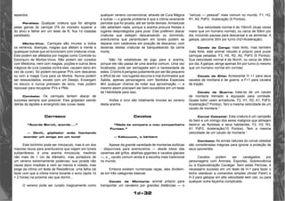 1d+32 
aspectos. 
Paralisia: Qualquer criatura que for atingida 
pelas garras do carniçal (FA do monstro superar a 
do alvo) e falhar em um teste de R, fica 1d rodadas 
paralisado. 
Morto-Vivo: Carniçais são imunes a todos 
os venenos, doenças, magias que afetam a mente e 
quaisquer outras que só funcionem com criaturas vivas. 
Eles podem ser afetados por magias como Controle ou 
Esconjuro de Mortos-Vivos. Não podem ser curados 
com Medicina, nem com magias, poções e outros itens 
mágicos de cura (usadas contra eles, causam dano em 
vez de curar). Só podem recuperar PVs com descanso 
ou com a magia Cura para os Mortos. Nunca podem 
ser ressuscitados, exceto com um Desejo. Enxergam 
no escuro e nunca precisam de sono, mas podem 
repousar para recuperar PVs e PMs. 
Combate: Os carniçais tentam atacar de 
surpresa sempre que possível. Eles golpeiam saindo 
detrás de lápides e emergindo das covas rases 
Carrasco 
“Acorde Borvit, acorde....” 
— Devit, gladiador anão (tentando 
acordar um amigo em um túnel 
Este bichinho pode ser minúsculo, mas é um dos 
maiores riscos para aventureiros que viajam em túneis 
subtarrâneos, é uma aranha minúscula, medindo 
não mais de 1 cm de diâmetro, mas portadora de 
um veneno extremamente poderoso: sua picada não 
causa dano imediato e nem ao menos é notada, mas 
exige da vítima um teste de Resistência: uma falha vai 
fazer com que a vítima morra durante o sono (após 1d 
+ 2 horas) na próxima vez que dormir... 
O veneno pode ser curado magicamente como 
qualquer veneno convencional, através de Cura Mágica 
e outras — o grande problema é que a vítima raramente 
percebe que foi picada, até ser tarde demais. Armaduras 
não adiantam nada, porque a aranha procura frestas e 
lugares desprotegidos para picar. Elas preferem atacar 
criaturas que estejam descansando ou dormindo; 
aventureiros que perambulam em túneis podem se 
deparar com cadáveres em posição de descanso, com 
dezenas destas criaturas se banqueteando da carne 
morta. 
Não há estatísticas de jogo para a aranha, 
porque ele não passa de uma aranha comum. Uma vez 
localizada, pode ser esmagada sem a necessidade de 
estes. O bicho é perigoso justamente por ser tão pequeno 
e difícil de ver: nos lugares escuros e mal-iluminados que 
Sabita, apenas personagens com Sentidos Especiais 
têm qualquer chance de notar sua aproximação — e 
mesmo assim precisam ser bem-sucedidos em um teste 
de Habilidade para isso. 
Anões e orcs são totalmente imunes ao veneno 
desta aranha. 
Cavalos 
“Nada se compara a meu companheiro 
Furioso.” 
— Kabuuuum, o bárbaro 
Apesar da grande variedade de montarias exóticas 
- disponíveis para aventureiros — desde lobos das 
cavernas até grifos, abelhas-gigantes e cavalos-glaciais 
—, o _ cavalo comum ainda é a escolha mais tradicional 
no mundo. 
Embora existam numerosas raças, eles dividem-se 
em três categorias básicas: 
Cavalo de Montaria: animal próprio para 
transportar um cavaleiro por grandes distâncias — o 
“veículo — pessoal” mais comum no mundo. F1, H2, 
R1, A0, PdF0, Aceleração (5 Pontos). 
Sua velocidade normal é de 10km/h (duas vezes 
maior que um humano normal), ou cerca de 50km por 
dia, incluindo pausas para descansar e se alimentar. A 
galope, percorre 30m por turno (H2+Aceleração). 
Cavalo de Carga: mais lento, mas também 
mais forte, este animal robusto é próprio para puxar 
carroças pesadas. F3, H0, R2, A0, PdF0 (5 Pontos). 
Sua velocidade normal é de 5km/h, ou cerca de 30km 
por dia. A galope, atinge apenas 5m por turno (o mesmo 
que um humano normal em corrida) 
Cavalo de Elite: Acrescente H +1 para seus 
cavalos de montaria e de guerra, e F+1 para cavalos 
de tração. 
Cavalo de Guerra: trata-se de um cavalo 
de montaria treinado e equipado para combate. 
Quase todor usam armaduras. F2, H1, R2, A1, PdF0, 
Aceleração(7 Pontos). Tem a mesma velocidade de um 
cavalo de montaria “. 
Corcel Celestial: Esta criatura é um campeão 
do bem e um inimigo dos seres malignos que almejam 
destruir as florestas e seus habitantes. F2, H3, R3, 
A1 PdF0, Aceleração(10 Pontos). Tem a mesma 
velocidade de um cavalo de montaria “. 
Combate: As armas naturais do corcel celestial 
são consideradas mágicas para ignorar a proteção de 
seus oponentes. 
Cavalos podem ser cavalgados por 
personagens com Animais, Esportes, Sobrevivência 
ou a Especialização Cavalgar. Sem estas Perícias, é 
necessário sucesso em um teste de H-1 para fazer o 
bicho obedecer a comandos simples (Ande! Pare!) e 
H-3 para galopar em alta velocidade sem cair, ou para 
qualquer outra façanha complicada. 
 