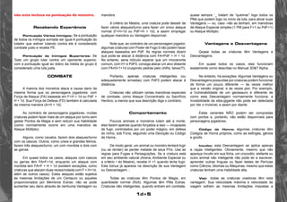 1d+5 
não esta inclusa na pontuação do monstro. 
Recebendo Experiência 
Pontuação Vários Inimigos: Se a pontuação 
de todos os inimigos somada ser igual A pontuação do 
lutador que estiver lutando contra ele é considerado 
combate justo e recebe PE. 
Pontuação de Inimigos Superiores: Se 
Todo um grupo lutar contra um oponente superior, 
com a pontuação igual ao dobro da média do grupo é 
considerado uma luta justa. 
Combate 
A maioria dos monstros ataca e causa dano da 
mesma forma que os personagens jogadores: com 
Força de Ataque (FA) baseada em F+H + 1d ou PdF + 
H + 1d. Sua Força de Defesa (FD) também é calculada 
da mesma maneira (A+H + 1d). 
Ao contrário de personagens jogadores, muitas 
criaturas podem fazer mais de um ataque por turno sem 
gastar Pontos de Magia e sem reduzir sua Habilidade 
(como normalmente ocorre em uma manobra de 
Ataque Múltiplo). 
Alguns, como cavalos, fazem dois ataques/turno 
com os cascos. Outros, como ursos e grandes felinos, 
fazem três ataques/turno: um com mordida e dois com 
as garras. 
Em quase todos os casos, ataques com cascos 
ou garras têm FA=F+1d, enquanto um ataque com 
mordida tem FA=F + H + 1d (existem exceções, como 
criaturas que atacam duas vezes/rodada com F + H+1d, 
além de outros casos). Estes ataques estão sujeitos 
às mesmas limitações de um Centauro ou aqueles 
proporcionados por Membros Extras: não se pode 
aumentar seu dano através de nenhuma Vantagem ou 
manobra. 
A critério do Mestre, uma criatura pode desistir de 
fazer vários ataques/turno para fazer um único ataque 
normal (F+H+1d ou PdF+H + 1d), e assim empregar 
qualquer manobra ou Vantagem disponível. 
Note que, ao contrário de um personagem jogador, 
algumas criaturas com Poder de Fogo 0 não podem fazer 
ataques baseados em PdF. As regras normais dizem 
que pode-se atacar à distância com FA=PdF + H + 1d. 
No entanto, seria ridículo esperar que um rinoceronte 
comum, com H1 e PdF0, consiga atacar um alvo distante 
com FA=0+1+1d (cuspindo pedras pelo chifre, talvez?!). 
Portanto, apenas criaturas inteligentes (ou 
adequadamente armadas) com PdF0 podem atacar à 
distância. 
Criaturas não utilizam certas manobras especiais 
de combate, como Ataque Concentrado ou Sacrifício 
Heróico, a menos que sua descrição diga o contrário. 
Comportamento 
Poucos animais e monstros lutam até a morte; 
eles fazem apenas quando forçados a isso — incapazes 
de fugir, controlados por um poder mágico, em defesa 
do ninho, sob Fúria, seguindo uma Devoção ou Código 
de Honra... 
De modo geral, um animal ou monstro tentará fugir 
(ou se render) se perder metade de seus PVs. Use as 
regras para Fugas e Perseguições. Se a criatura está 
em seu ambiente natural (Arena, Ambiente Especial ou 
a critério • do Mestre), recebe H +1 quando tenta fugir. 
Este bónus já aparece na descrição de sua Vantagem 
ou Desvantagem. ; 
Todas as criaturas têm Pontos de Magia, em 
quantidade normal (Rx5). Algumas têm PMs Extras. 
Criaturas não inteligentes, quando entram em combate, 
quase sempre ‘_ tratam de “queimar” logo todos os 
PMs que podem logo no início da luta, para ativar suas 
Vantagens — ou, caso -não as tenham, em manobras 
de Ataque Especial simples (1 PM para F+1 ou PdF+1) 
ou Ataque Múltiplo. 
Vantagens e Desvantagens 
Quase todas as criaturas têm Vantagens e 
Desvantagens. 
Em quase todos os casos, elas funcionam 
exatamente como descritas no Manual 3D&T Alpha. 
No entanto, há exceções. Algumas Vantagens ou 
Desvantagens possuídas por criaturas podem funcionar 
de forma um pouco diferente — às vezes melhor 
que a versão original, e às vezes pior. Por exemplo, 
a Vulnerabilidade de um geossauro é diferente de 
como esta Desvantagem normalmente funciona; a 
Invisibilidade da siba-gigante não pode ser detectada 
por Ver o Invisível, e assim por diante. 
Estas variantes NÃO podem ser compradas 
com pontos e, portanto, não estão disponíveis para 
personagens jogadores. 
Código de Honra: algumas criaturas têm 
Códigos de Honra próprios, como as esfinges, génios 
e gnolls. 
Inculto: esta Desvantagem se aplica apenas 
a raças inteligentes. Obviamente, mesmo que não 
apareça Inculto em sua ficha, um crocodilo, elefante ou 
outro animal não inteligente não pode ler e escrever, 
aprender outras línguas ou fazer testes de Perícias 
como Ciência, Idiomas ou Máquinas, mesmo que estas 
criaturas tenham uma Habilidade alta. 
Voô: todas as criaturas voadoras têm esta 
vantagem. Sua velocidade máxima e velocidade de 
viagem sofrem as mesmas limitações impostas a 
 