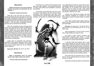 1d+78 
Esqueleto 
“Desde aquele dia nunca mais consegui 
apanhar as armas ou pertences de um 
cadáver...” 
— Baitazar, ladrão aventureiro 
Estes são o tipo mais fraco de morto-vivo — 
simples amontoados de ossos que andam e lutam. Eles 
não surgem naturalmente; costumam ser invocados 
por magos necromantes e clérigos (um ato considerado 
criminoso e maligno em todo o mundo) para atuar como 
guardas. É raro que sejam encontrados sozinhos: 
costumam agir em bandos de 2d indivíduos. 
Além das imunidades normais possuídas pelos 
mortos vivos, esqueletos não podem ser afetados por 
ataques baseados em frio ou gelo (sejam mágicos 
ou não) e sofrem dano menor quando atacados com 
armas cortantes ou perfurantes (afinal, não têm carne 
que possa ser ferida). Por outro lado, eles são os únicos 
mortos-vivos que NUNCA podem recuperar Pontos de 
Vida, nem mesmo com descanso ou magia. Uma vez 
danificados, é para sempre — e uma vez destruídos, 
nunca podem ser restaurados. 
Quase todos os esqueletos são silenciosos, 
totalmente mudos; aqueles capazes de falar o fazem 
com uma voz estridente e arranhada. Um esqueleto 
nunca pode se fazer passar por um ser humano, 
mesmo disfarçado. 
Esqueleto (8 Pts): F2, H2, R1, A2, PdF1 
Familiares 
“Não é engraçado como os magos 
sempre têm algum bicho com eles?” 
— Cortez, Guerreiro Pensativo 
Um familiar é um animal normal de pequeno porte 
(gato, corvo, sapo, serpente...) que, quando convive com 
um mago, pode partilhar suas habilidades e aumentar 
seus poderes. 
Um Familiar une-se totalmente a seu dono, como 
um Parceiro. Eles passam a ser como uma só criatura, 
combinando suas características mais altas (muito 
provavelmente as do próprio mago serão superiores) e 
vantagens. O conjurador e o Familiar também possuem 
uma Ligação Natural: Dentro do mesmo campo visual, 
vocês podem perceber os pensamentos um do outro; 
são capazes de se comunicar sem nenhum sinal 
aparente. Fora do campo de visão, vocês podem 
apenas sentir emoções gerais, mas sempre sabem em 
que direção e distância o outro está. 
Quando você comanda seu Familiar, ele pode 
usar quaisquer vantagens de combate que você 
tenha. Veja a manobra Comandar Aliados no capítulo 
“Combate”. 
Como efeito colateral dessa ligação poderosa, 
sempre que seu Familiar é ferido, você também sofre 
dano equivalente. 
Exemplo: um mago com F1, H4, R2, A3, PdF1 e 
Arena une-se a um corvo familiar com F0, H1, R1, A0, 
PdF0 e Vôo. 
Agora a dupla terá F1, H4, R2, A3, PdF1, Arena e 
Vôo (o mago também será capaz de voar) 
Por esses e outros motivos, familiares são 
extremamente cobiçados pelos magos — sendo 
muito comum que eles adotem bichos de estimação, 
esperando que um dia se tornem familiares. 
A natureza exata dos familiares não é muito 
clara: alguns pensam que eles são animais normais 
cujos poderes despertam através da convivência com 
magos; outros dizem que eles já nascem com poderes, 
e apenas esperam que apareça uma pessoa digna para 
se revelar. De qualquer forma, é impossível identificar 
um familiar de qualquer outra maneira — exceto pela 
convivência e descoberta natural. Quanto mais o tempo 
passa, maior a chance de que o familiar se revele. 
Para cada mês de convivência com um mago, 
role 3d: com um resultado total de 5 ou menos, o bicho 
se torna um familiar. 
Estes são os animais que podem, eventualmente, 
 