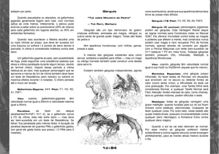 1d+84 
estejam por perto. 
Quando assustados ou atacados, os gafanhotos 
gigantes geralmente fogem sem lutar, com incríveis 
saltos de vinte metros. Infelizmente, o pânico pode 
levá-los a saltar sobre os aventureiros (25% de chance 
para cada gafanhoto em lugares abertos, ou 50% em 
ambientes fechados). 
Quando isso acontecer o Mestre escolhe uma 
ou mais vítimas ao acaso, que deve ter sucesso em 
uma Esquiva ou sofrerá l d pontos de dano devido à 
pancada. A vítima ë considerada Indefesa contra este 
dano. 
Um gafanhoto-gigante acuado, sem possibilidade 
de fuga, pode esguichar uma substância pastosa que 
deixa a vítima paralisada durante algum tempo, devido 
ao terrível cheiro. Depois desse período a vítima 
habitua-se ao odor, mas qualquer personagem que se 
aproxime a menos de 2m da vítima também deve fazer 
um teste de Resistência (sem redutor) ou sofrerá os 
mesmos efeitos durante l d rodadas. O cheiro persiste 
até o muco ser lavado. 
Gafanhoto-Gigante (11 Pts): F1, H3, R2, 
A1, PdF1 
Vôo: voando, gafanhotos-gigantes têm 
velocidade normal igual a 20km/h e velocidade máxima 
igual a 40m/s. 
Paralisia: ao fazer um ataque 
páralisante(FA=PdF+ H+1 d), se o gafanhoto vence 
a FD da vítima, esta não sofre dano — mas deve 
ser bem-sucedida em um teste de Resistência. Se 
falhar, fica paralisada pelo intenso fedor. A duração da 
paralisia depende de quantos PMs o gafanhoto gastou 
(em geral ele gasta todos que possui; l O PMs para 5 
rodadas). 
Gárgula 
“Tuk odeia Monstro de Pedra” 
— Tuk Rorr, Bárbaro 
Gárgulas são um tipo demoníaco de golem; 
criaturas artificiais, animadas por magos, clérigos ou 
outros seres de grande poder mágico. Todas são feitas 
de pedra e 
têm aparência monstruosa, com chifres, garras, 
presas e asas. 
A maioria das gárgulas existentes atua como 
servos, soldados e espiões para vilões — mas um mago 
ou clérigo honrado também pode construir uma destas 
para servi-lo. 
Existem também gárgulas independentes, agindo 
como aventureiros, ainda que sua aparência demoníaca 
torne as coisas mais difíceis. 
Gárgula (18 Pts): F3, H5, R4, A4, PdF0 
Gárgula (0 pontos): personagens jogadores 
podem ser gárgulas. Esta Vantagem Racial segue 
as regras normais para Construtos vistas no Manual 
3D&T. Ela oferece imunidade contra todas as magias 
e poderes que afetam a mente, mas construtos nunca 
podem usar magia e nem recuperar PVs de formas 
normais, apenas através de conserto por alguém 
com a Perícia Máquinas (um teste bem-sucedido de 
H+1 restaura 1 PV em meia hora). Todasas gárgulas 
também possuem Vôo, Infravisão, Maldição e 
Aparência Monstruosa. 
Vôo: voando, gárgulas têm velocidade normal 
igual à sua Hx20 ou Rx20km/h (aquele que for menor). 
Sentidos Especiais: uma gárgula possui 
Infravisão. Ao fazer testes de Perícias, em situações 
que envolvem ver no escuro ou detectar fontes de 
calor (como seres vivos), a dificuldade do teste cai 
uma graduação. Por exemplo, uma Tarefa Difícil será 
considerada Normal, e qualquer Tarefa Normal será 
Fácil. Atenção: fontes intensas de calor, como chamas, 
lava ou grandes motores, podem dificultar o teste. 
Maldição: todas as gárgulas carregam uma 
grave maldição: quando tocadas pela luz do sol ficam 
imóveis como estátuas, adormecidas, incapazes de 
fazer qualquer coisa. Por outro lado, neste estado são 
quase indestrutíveis: possuem Invulnerabilidade contra 
qualquer dano nãomágico, e Armadura Extra contra 
qualquer dano mágico. 
Quando o sol se vai elas retornam ao normal. 
Por esse motivo as gárgulas preferem habitar 
subterrâneos e outros lugares escuros (onde enxergam 
perfeitamente), para se manter ativas mesmo durante 
o dia. 
 