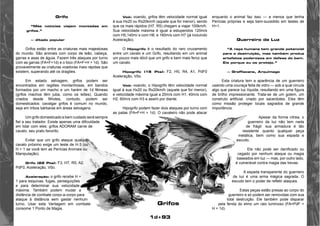 1d+93 
Grifo 
“Más notícias viajam montadas em 
grifos.” 
— ditado popular 
Grifos estão entre as criaturas mais majestosas 
do mundo. São animais com corpo de leão, cabeça, 
garras e asas de águia. Fazem três ataques por turno 
com as garras (FA=F+1d) e o bico (FA=F+H + 1d). São 
provavelmente as criaturas voadoras mais rápidas que 
existem, superando até os dragões. 
Em estado selvagem, grifos podem ser 
encontrados em regiões montanhosas, em bandos 
formados por um macho e um harém de 1d fêmeas 
(grifos machos têm juba, como os leões). Quando 
criados desde filhotes, contudo, podem ser 
domesticados: cavalgar grifos é comum no mundo, 
seja em tribos bárbaras em áreas selvagens. 
Um grifo domesticado e bem cuidado será sempre 
fiel a seu tratador. Existe apenas uma dificuldade 
em lidar com eles: grifos ADORAM carne de 
cavalo, seu prato favorito. 
Evitar que um grifo ataque qualquer 
cavalo próximo exige um teste de H-3 (ou 
H + 1 se você tem as Perícias Animais ou 
Manipulação). 
Grifo (22 Pts): F3, H7, R5, A2, 
PdF0, Aceleração, Vôo. 
Aceleração: o grifo recebe H + 
1 para esquivas, fugas, perseguições 
e para determinar sua velocidade 
máxima. Também podem mudar a 
distância de combate corpo-a-corpo para 
ataque à distância sem gastar nenhum 
turno. Usar esta Vantagem em combate 
consome 1 Ponto de Magia. 
Voô: voando, grifos têm velocidade normal igual 
à sua Hx20 ou Rx20km/h (aquele que for menor), sendo 
que os mais rápidos (H7, R5) chegam a viajar 100km/h. 
Sua velocidade máxima é igual a estupendos 120m/s 
com H5,140m/ s com H6, e 160m/s com H7 (já incluindo 
Aceleração). 
O Hipogrifo é o resultado do raro cruzamento 
entre um cavalo e um Grifo, resultando em um animal 
um pouco mais dócil que um grifo e bem mais feroz que 
um cavalo 
Hipogrifo (15 Pts): F2, H5, R4, A1, PdF0 
Aceleração, Vôo. 
Voô: voando, o Hipogrifo têm velocidade normal 
igual à sua Hx20 ou Rx20km/h (aquele que for menor), 
e velocidade máxima igual a 20m/s com H1, 40m/s com 
H2, 60m/s com H3 e assim por diante. 
Hipogrifo podem fazer dois ataques por turno com 
as patas (FA=F+H + 1d). O cavaleiro não pode atacar 
enquanto o animal faz isso — a menos que tenha 
Perícias próprias e seja bem-sucedido em testes de 
H+1. 
Guerreiro da Luz 
“A raça humana tem grande potencial 
para a destruição, mas também produz 
artefatos poderosos em defesa do bem. 
Eis porque eu os protejo.” 
— Graffiacane, Arquimago 
Esta criatura tem a aparência de um guerreiro 
usando uma couraça feita de vidro — sob a qual circula 
algo que parece luz líquida, resultando em uma figura 
de brilho impressionante. Trata-se de um golem, um 
construto artificial, criado por sacerdotes. Eles têm 
como missão proteger locais sagrados de grande 
importância. 
Apesar da forma vítrea, o 
guerreiro da luz não tem nada 
de frágil: sua armadura é tão 
resistente quanto qualquer peça 
metálica, bem como sua espada e 
escudo. 
Ele não pode ser danificado ou 
cegado por nenhum ataque ou magia 
baseados em luz — mas, por outro lado, 
é vulnerável contra magia das trevas. 
A espada transparente do guerreiro 
da luz é uma arma mágica sagrada. O 
escudo tem o poder de refletir ataques. 
Estas peças estão presas ao corpo do 
guerreiro e só podem ser removidas com sua 
total destruição. Ele também pode disparar 
pela fenda do elmo um raio luminoso (FA=PdF + 
H + 1d). 
Grifos 
 