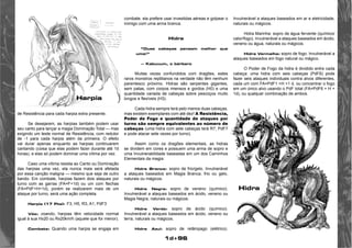 1d+96 
de Resistência para cada harpia extra presente. 
Se desejarem, as harpias também podem usar 
seu canto para lançar a magia Dominação Total — mas 
exigindo um teste normal de Resistência, com redutor 
de -1 para cada harpia além da primeira. O efeito 
vai durar apenas enquanto as harpias continuarem 
cantando (coisa que elas podem fazer durante até 1d 
horas), e elas só podem dominar uma vítima por vez. 
Caso uma vítima resista ao Canto ou Dominação 
das harpias uma vez, ela nunca mais será afetada 
por essa canção maligna — mesmo que seja de outro 
bando. Em combate, harpias fazem dois ataques por 
turno com as garras (FA=F+1d) ou um com flechas 
(FA=PdF+H+1d), porém se realizarem mais de um 
ataque por turno, será uma ação completa. 
Harpia (17 Pts): F3, H5, R3, A1, PdF3 
Vôo: voando, harpias têm velocidade normal 
igual à sua Hx20 ou Rx20km/h (aquele que for menor). 
Combate: Quando uma harpia se engaja em 
combate, ela prefere usar investidas aéreas e golpear o 
inimigo com uma arma branca. 
Hidra 
“Duas cabeças pensam melhor que 
uma!” 
— Kabuuum, o bárbaro 
Muitas vezes confundidos com dragões, estes 
raros monstros reptilianos na verdade não têm nenhum 
parentesco próximo. Hidras são serpentes gigantes, 
sem patas, com corpos imensos e gordos (H0) e uma 
quantidade variada de cabeças sobre pescoços muito 
longos e flexíveis (H3). 
Cada hidra sempre terá pelo menos duas cabeças, 
mas existem exemplares com até dez! A Resistência, 
Poder de Fogo e quantidade de ataques por 
turno são sempre equivalentes ao número de 
cabeças (uma hidra com sete cabeças terá R7, PdF7 
e pode atacar sete vezes por turno). 
Assim como os dragões elementais, as hidras 
se dividem em cores e possuem uma arma de sopro e 
uma Invulnerabilidade baseadas em um dos Caminhos 
Elementais da magia: 
Hidra Branca: sopro de frio/gelo. Invulnerável 
a ataques baseados em Magia Branca, frio ou gelo, 
naturais ou mágicos. 
Hidra Negra: sopro de veneno (químico). 
Invulnerável a ataques baseados em ácido, veneno ou 
Magia Negra, naturais ou mágicos. 
Hidra Verde: sopro de ácido (químico). 
Invulnerável a ataques baseados em ácido, veneno ou 
terra, naturais ou mágicos. 
Hidra Azul: sopro de relâmpago (elétrico). 
Invulnerável a ataques baseados em ar e eletricidade, 
naturais ou mágicos. 
Hidra Marinha: sopro de água fervente (químico/ 
calor/fogo). Invulnerável a ataques baseados em ácido, 
veneno ou água, naturais ou mágicos. 
Hidra Vermelha: sopro de fogo. Invulnerável a 
ataques baseados em fogo natural ou mágico. 
O Poder de Fogo da hidra é dividido entre cada 
cabeça: uma hidra com seis cabeças (PdF6) pode 
fazer seis ataques individuais contra alvos diferentes, 
cada um com FA=PdF1 +H +1 d, ou concentrar o fogo 
em um único alvo usando o PdF total (FA=PdF6 + H + 
1d), ou qualquer combinação de ambos. 
Harpia 
Hidra 
 