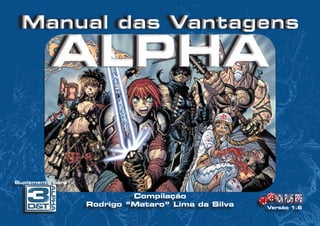 Manual das Vantagens
ALPHA
Manual das Vantagens
ALPHA
Compilação
Rodrigo “Mataro” Lima da Silva
Suplemento para
Versão 1.6
 
