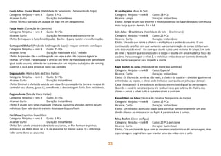 22
Fuuin Jutsu · Fuuka Houin (Habilidade de Selamento · Selamento do Fogo)
Categoria: Ninjutsu – rank B Custo: 5 PCs
Alcance: Curto Duração: Instantâneo
Efeito: Técnica que sela um ataque de fogo em um pergaminho.
Fuuja Houin (Correção do Caminho)
Categoria: Ninjutsu – rank B Custo: 48 PCs
Alcance: Curto Duração: Permanente até transforma-se
Efeito: Enfraquece o Selo Amaldiçoado. Ganha +1 para resistir à transformação.
Gamaguchi Shibari (Prisão do Estômago do Sapo) – requer contrato com Sapos
Categoria: Ninjutsu – rank B Custo: 25 PCs
Alcance: Área Duração: Habilidade x 10 / rodada
Efeito: As paredes são o estômago de um sapo e elas são capazes digerir as
vítimas (1PV/rod). Para escapar é preciso um teste de Habilidade com penalidade
igual ao do usuário, além de ter que executar um ninjutsu ou taijutsu de ranking
superior A ou S para provocar dano nas paredes.
Goguoukaiin (Abrir o Selo de Cinco Partes)
Categoria: Ninjutsu – rank B Custo: 12 PCs
Alcance: Curto Duração: Instantâneo
Efeito: Diminui o efeito do selo de um bijuu. Em conseqüência torna-o incapaz de
controlar seu chakra, gasta x2, semelhante à desvantagem Fúria. Sem resistência.
Goguoufuuin (Selo de Cinco Partes)
Categoria: Ninjutsu – rank B Custo: 24 PCs
Alcance: Curto Duração: Instantâneo
Efeito: É usado para selar chakra de criaturas ou outros shinobis dentro de um
indivíduo. Esse selo destrói o efeito do ataque Goguoufuuin.
Hari Jizou (Espinhos Guardiões)
Categoria: Ninjutsu – rank B Custo: 6 PCs
Alcance: Curto Duração: Instantâneo
Efeito: Seu cabelo cresce e cobre todo seu corpo, os fios formam espinhos.
Armadura +4. Além disso, se a FA do atacante for menor que a FD a diferença
volta como dano ao atacante.
Hi no Hagame (Asas do Sol)
Categoria: Ninjutsu – rank B Custo: 18 PCs
Alcance: Longo Duração: Instantâneo
Efeito: Atinge-se um raio enorme e muito poderoso no lugar desejado, com muita
mais força que os demais. FA = 6d.
Juin Jutsu · Orochimaru (Habilidade do Selo · Orochimaru)
Categoria: Ninjutsu – rank B Custo: 25 PCs
Alcance: Curto Duração: Instantâneo
Efeito: Um selo que retira o chakra e multiplique o poder do usuário. O uso
contínuo do selo faz com que aumente sua contaminação do corpo. Utilizar um
selo do curso do nível 1 faz com que o selo cubra uma maioria do corpo. Um selo
do nível 2 faz com que o curso cubra o corpo e resulta em uma mudança física do
usuário. Para conseguir o nível 2, o indivíduo então deve ser contido dentro de
uma barreira especial para impedir a morte.
Kage Bushin no Jutsu (Habilidade do Clone das Sombras)
Categoria: Ninjutsu – rank B Custo: Especial
Alcance: Curto Duração: Instantâneo
Efeito: Os Clones de Sombras são reais, o chakra do usuário é dividido igualmente
entre todas as copias, o clone pode inclusive usar qualquer jutsu que desejar.
Cada clone possui -1 em todos os atributos, exceto isso é igual ao personagem.
Quando o usuário cancela o jutsu ele reabsorve os que sobrou do chakra dos
clones e passa a saber tudo o que eles viram e ouviram.
Kanashibari no Jutsu (Técnica de Paralisia Temporária do Corpo)
Categoria: Ninjutsu – rank B Custo: 15 PCs
Alcance: Curto Duração: Instantâneo
Efeito: Um ninjutsu avançado usado para paralisar temporariamente um alvo
dando chance ao ninja atacar ou fugir. A paralisia dura 5 turnos.
Mizu Bushin (Clone de Água)
Categoria: Ninjutsu – rank B Custo: 20 PCs por clone
Alcance: Curto Duração: Sustentável
Efeito: Cria um clone de água com as mesmas características do personagem, mas
o personagem original tem que manter uma das mãos com o selo.
 