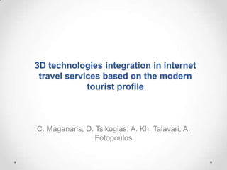 3D technologies integration in internet
 travel services based on the modern
             tourist profile



C. Maganaris, D. Tsikogias, A. Kh. Talavari, A.
                 Fotopoulos
 