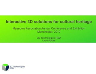 Interactive 3D solutions for cultural heritage
   Museums Association Annual Conference and Exhibition
                    Manchester, 2010

                    3D Technologies R&D
                        Lauri Põldre
 
