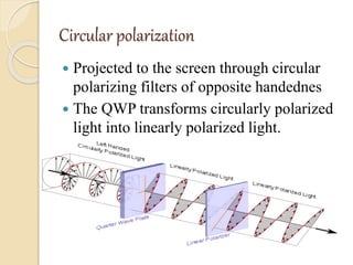 Circular polarization
 Projected to the screen through circular
polarizing filters of opposite handednes
 The QWP transforms circularly polarized
light into linearly polarized light.
 