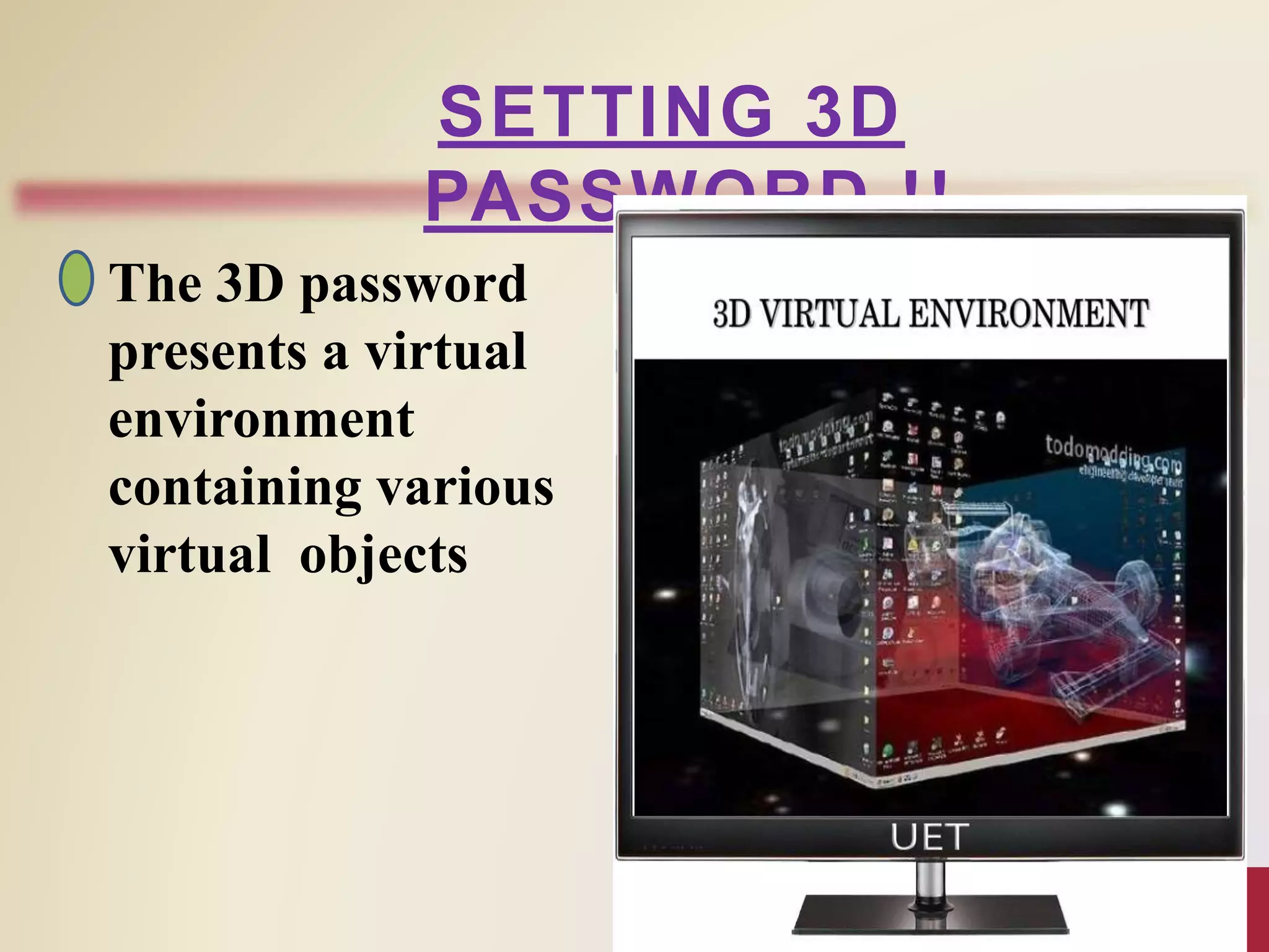 The 3D password
presents a virtual
environment
containing various
virtual objects
SETTING 3D
PASSWORD !!
 