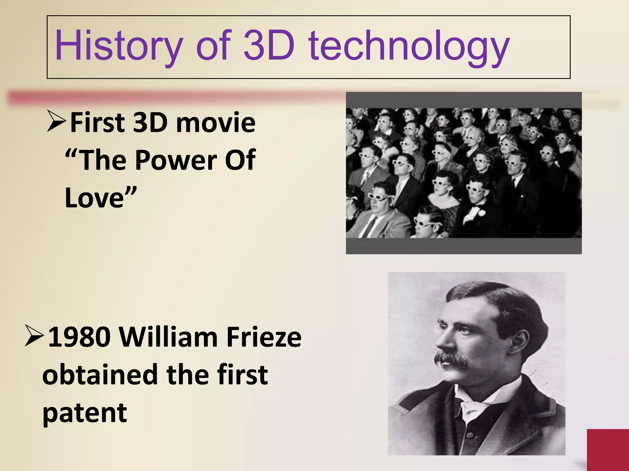 History of 3D technology
First 3D movie
“The Power Of
Love”
1980 William Frieze
obtained the first
patent
 