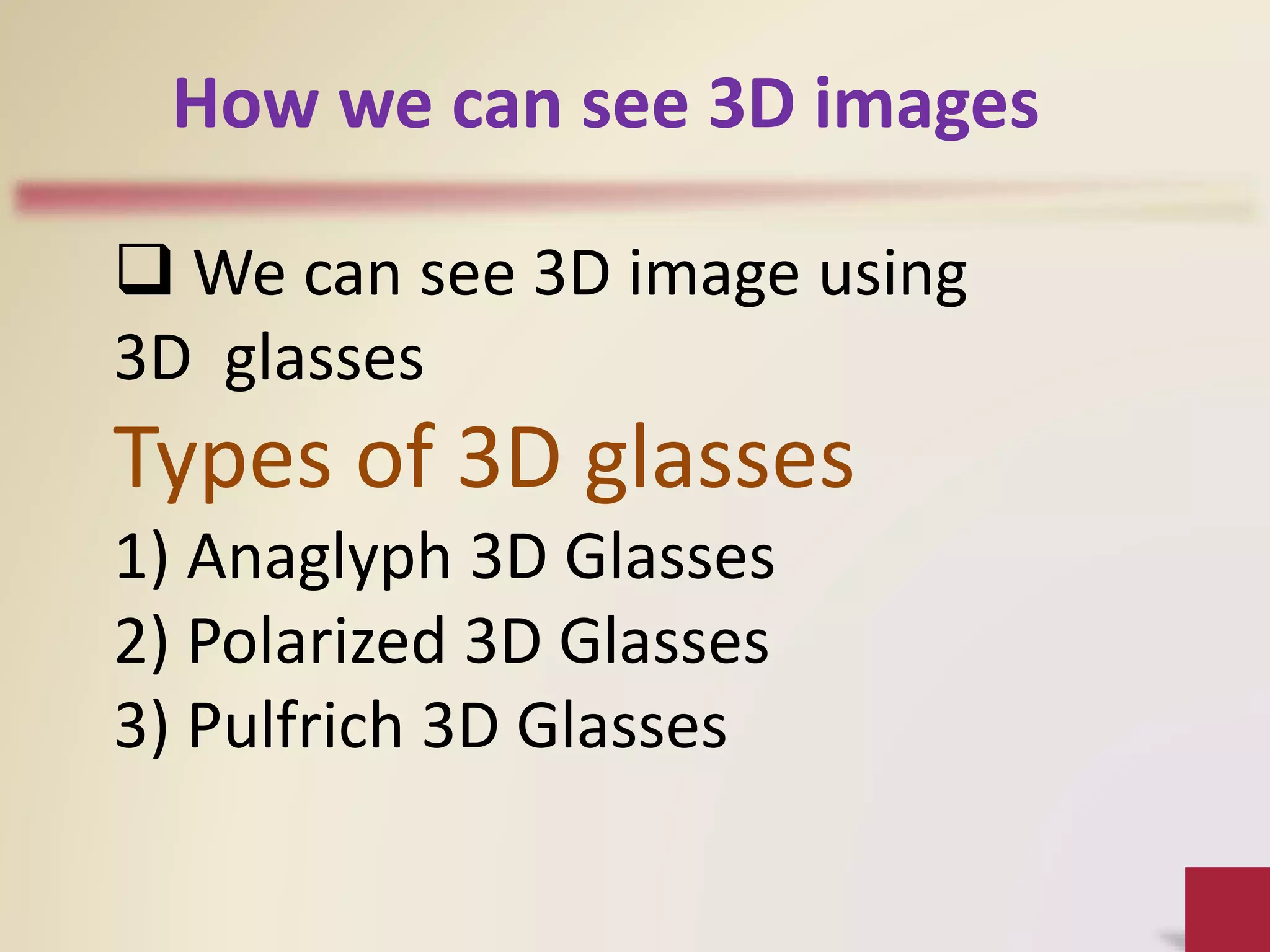How we can see 3D images
 We can see 3D image using
3D glasses
Types of 3D glasses
1) Anaglyph 3D Glasses
2) Polarized 3D Glasses
3) Pulfrich 3D Glasses
 