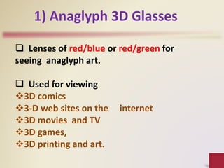 1) Anaglyph 3D Glasses
 Lenses of red/blue or red/green for
seeing anaglyph art.
 Used for viewing
3D comics
3-D web sites on the internet
3D movies and TV
3D games,
3D printing and art.
 