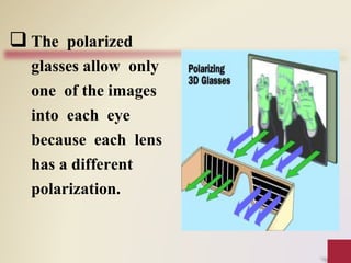  The polarized
glasses allow only
one of the images
into each eye
because each lens
has a different
polarization.
 