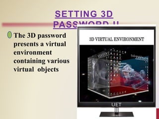 The 3D password
presents a virtual
environment
containing various
virtual objects
SETTING 3D
PASSWORD !!
 