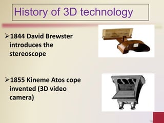 1844 David Brewster
introduces the
stereoscope
1855 Kineme Atos cope
invented (3D video
camera)
History of 3D technology
 