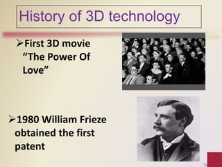 History of 3D technology
First 3D movie
“The Power Of
Love”
1980 William Frieze
obtained the first
patent
 