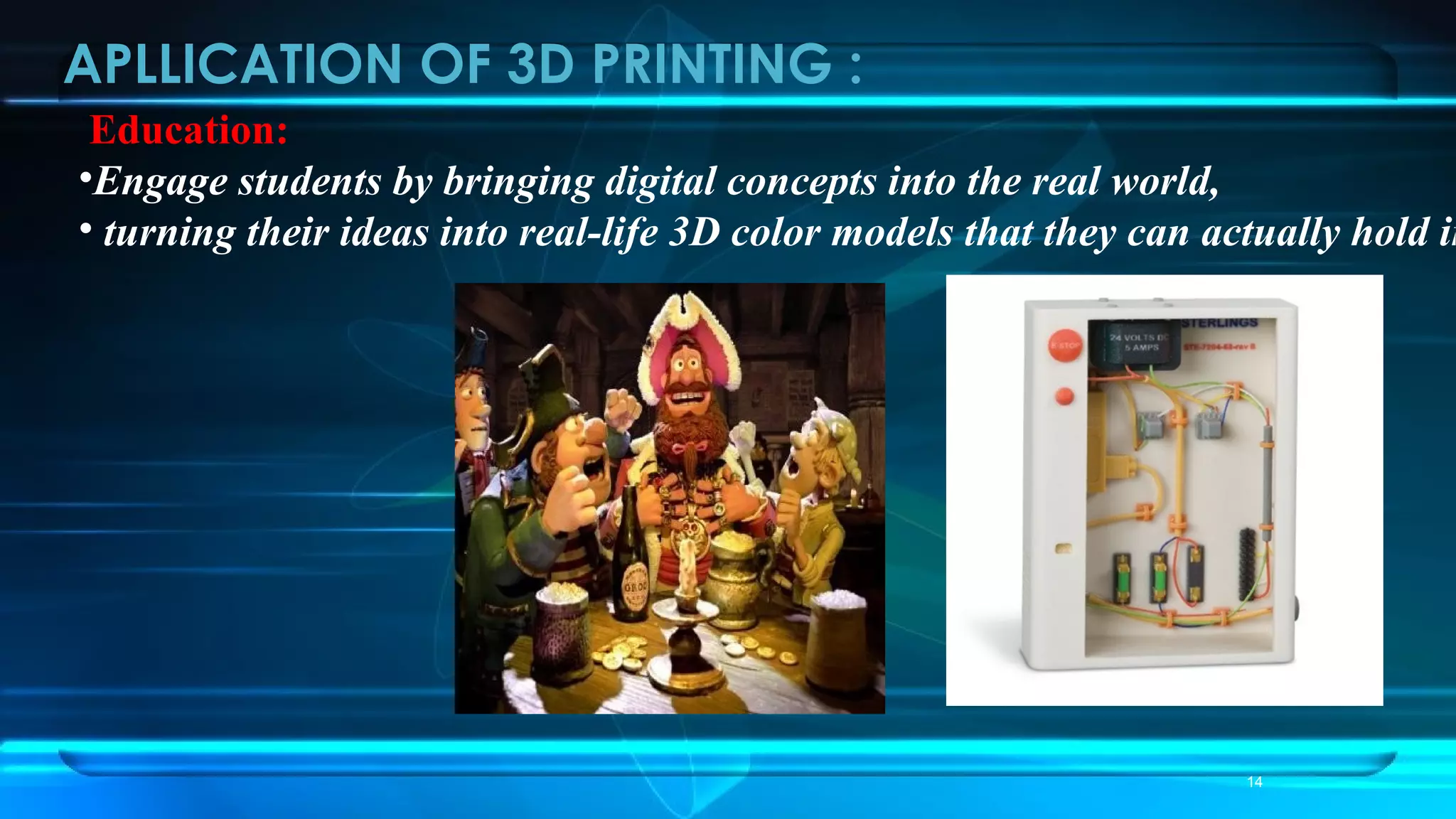 APLLICATION OF 3D PRINTING :
Education:
•Engage students by bringing digital concepts into the real world,
• turning their ideas into real-life 3D color models that they can actually hold in
14
 
