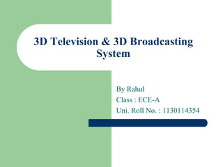3D Television & 3D Broadcasting
System
By Rahul
Class : ECE-A
Uni. Roll No. : 1130114354
 